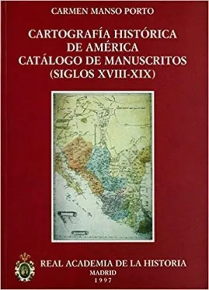 CARTOGRAFÍA HISTÓRICA DE AMÉRICA. CATÁLOGO DE MANUSCRITOS (SIGLOS XVIII-XIX)