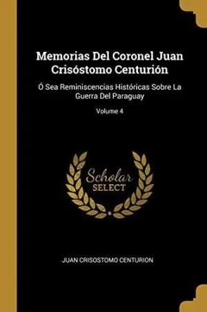 MEMORIAS DEL CORONEL JUAN CRISOSTOMO CENTURION (VOL. 4) <BR>