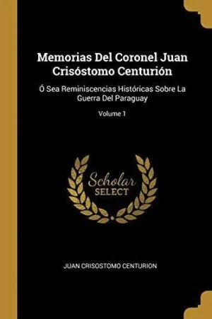 MEMORIAS DEL CORONEL JUAN CRISOSTOMO CENTURION (VOL. 1) <BR>