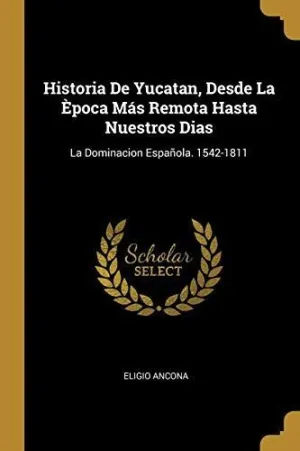 HISTORIA DE YUCATAN, DESDE LA EPOCA MAS REMOTA HASTA NUESTROS DIAS <BR>