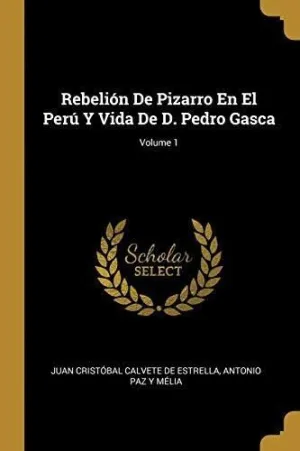 REBELION DE PIZARRO EN EL PERU Y VIDA DE D. PEDRO GASCA, VOL. 1