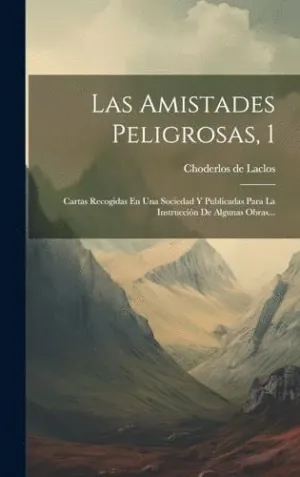 LAS AMISTADES PELIGROSAS, 1. CARTAS RECOGIDAS EN UNA SOCIEDAD Y PUBLICADAS PARA LA INSTRUCCIÓN DE AL