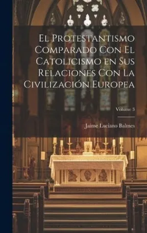 EL PROTESTANTISMO COMPARADO CON EL CATOLICISMO EN SUS RELACIONES CON LA CIVILIZACIÓN EUROPEA; VOLUME