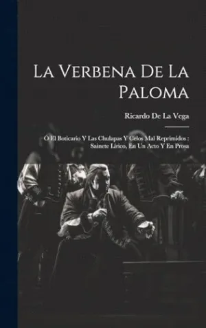 LA VERBENA DE LA PALOMA. O EL BOTICARIO Y LAS CHULAPAS Y CELOS MAL REPRIMIDOS : SAINETE LÍRICO, EN U