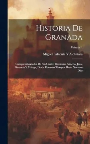 HISTORIA DE GRANADA. COMPRENDIENDO LA DE SUS CUATRO PROVINCIAS ALMERÍA, JAÉN, GRANADA Y MÁLAGA, DESD