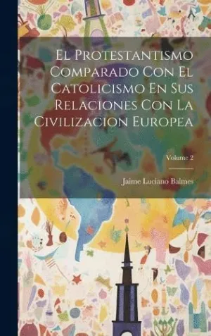 EL PROTESTANTISMO COMPARADO CON EL CATOLICISMO EN SUS RELACIONES CON LA CIVILIZACION EUROPEA; VOLUME