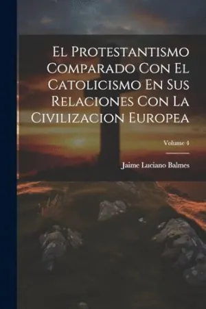 EL PROTESTANTISMO COMPARADO CON EL CATOLICISMO EN SUS RELACIONES CON LA CIVILIZACION EUROPEA; VOLUME