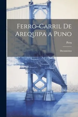 FERRO-CARRIL DE AREQUIPA A PUNO. DOCUMENTOS