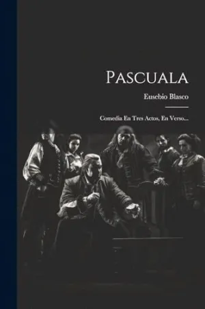 PASCUALA. COMEDIA EN TRES ACTOS, EN VERSO...