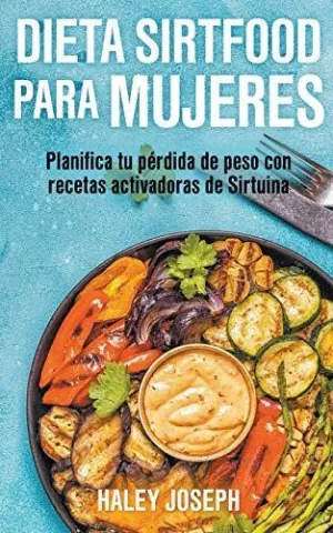 DIETA SIRTFOOD PARA MUJERES. PLANIFICA TU PÉRDIDA DE PESO CON RECETAS ACTIVADORAS DE SIRTUINA.