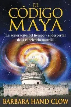 CÓDIGO MAYA, EL. LA ACELERACIÓN DEL TIEMPO Y EL DESPERTAR DE LA CONCIENCIA MUNDIAL