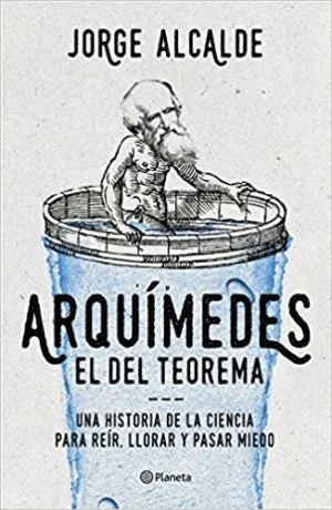 ARQUÍMEDES, EL DEL TEOREMA : UNA HISTORIA DE LA CIENCIA PARA REÍR, LLORAR Y PASAR MIEDO