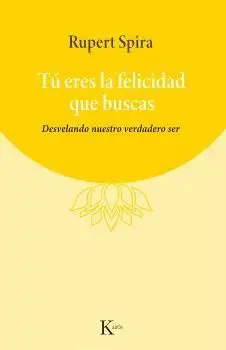 TÚ ERES LA FELICIDAD QUE BUSCAS. DESVELANDO NUESTRO VERDADERO SER