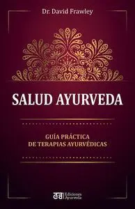 SALUD AYURVEDA. GUÍA PRÁCTICA DE TERAPIAS AYURVÉDICAS