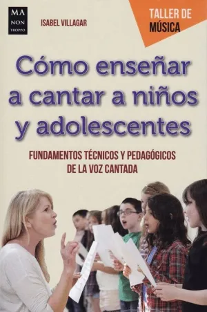 COMO ENSEÑAR A CANTAR A NIÑOS Y ADOLESCENTES. FUNDAMENTOS TECNICOS Y PEDAGOGICOS DE LA VOZ CANTADA