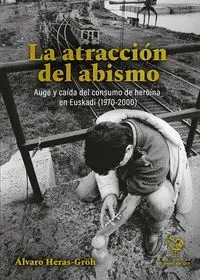 LA ATRACCION DEL ABISMO. AUGE Y CAIDA DEL CONSUMO DE HEROINA EN EUSKADI (1970-2000)