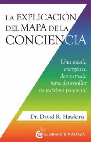 LA EXPLICACION DEL MAPA DE LA CONCIENCIA. UNA ESCALA ENERGÉTICA DEMOSTRADA PARA DESARROLLAR TU MÁXIM