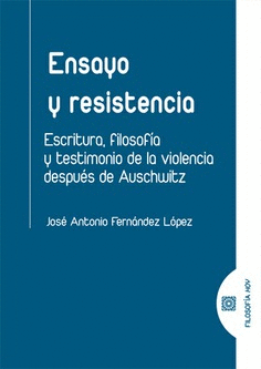 ENSAYO Y RESISTENCIA. ESCRITURA, FILOSOFÍA Y TESTIMONIO DE LA VIOLENCIA DESPUÉS DE AUSCHWITZ