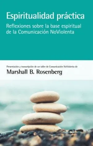 ESPIRITUALIDAD PRACTICA: REFLEXIONES SOBRE LA BASE ESPIRITUAL DE LA COMUNICACION NO VIOLENTA