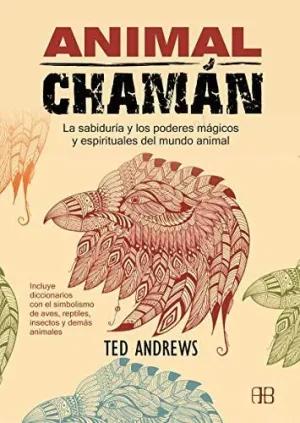 ANIMAL CHAMÁN. LA SABIDURÍA Y LOS PODERES MÁGICOS Y ESPIRITUALES DEL MUNDO ANIMAL