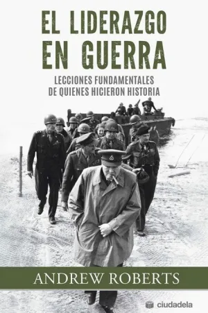 EL LIDERAZGO EN GUERRA. LECCIONES FUNDAMENTALES DE QUIENES HICIERON HISTORIA