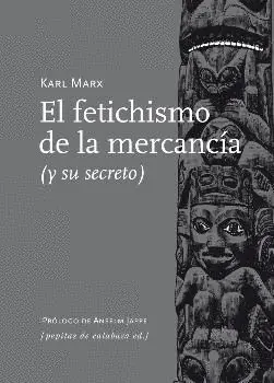 EL FETICHISMO DE LA MERCANCIA (Y SU SECRETO)