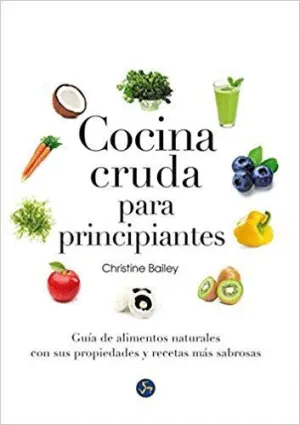 COCINA CRUDA PARA PRINCIPIANTES: GUÍA DE ALIMENTOS NATURALES CON SUS PROPIEDADES Y RECETAS MÁS SABRO