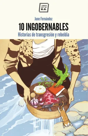 10 INGOBERNABLES : HISTORIAS DE TRANSGRESIÓN Y REBELDÍA