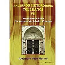 CUADERNOS HETERODOXOS TOLEDANOS VII: ARQUITECTURA ÁUREA (LA CATEDRAL DE TOLEDO  2ª PARTE)