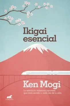 IKIGAI ESENCIAL: LA SABIDURÍA MILENARIA JAPONESA QUE DARÁ SENTIDO A CADA DÍA DE TU VIDA