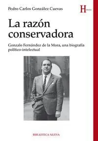 LA RAZÓN CONSERVADORA : GONZALO FERNÁNDEZ DE LA MORA, UNA BIOGRAFÍA POLÍTICO-INTELECTUAL