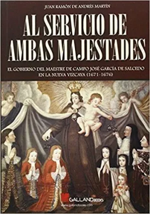 AL SERVICIO DE AMBAS MAJESTADES: EL GOBIERNO DEL MAESTRE DE CAMPO JOSE GARCIA DE SALCEDO EN LA NUEVA