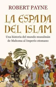 LA ESPADA DEL ISLAM: UNA HISTORIA DEL MUNDO MUSULMÁN DE MAHOMA AL IMPERIO OTOMANO