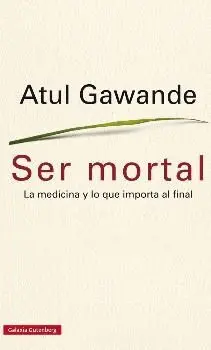 SER MORTAL : LA MEDICINA Y LO QUE IMPORTA AL FINAL