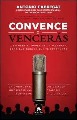 CONVENCE Y VENCERÁS: DESCUBRE EL PODER DE LA PALABRA Y CONSIGUE TODO LO QUE TE PROPONGAS