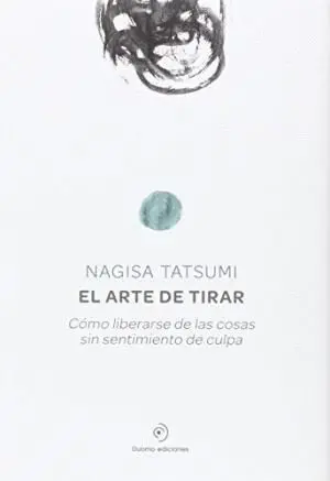 EL ARTE DE TIRAR: CÓMO LIBERARSE DE LAS COSAS SIN SENTIMIENTO DE CULPA