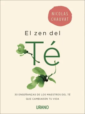 EL ZEN DEL TÉ: 30 ENSEÑANZAS DE LOS MAESTROS DEL TÉ QUE CAMBIARÁN TU VIDA