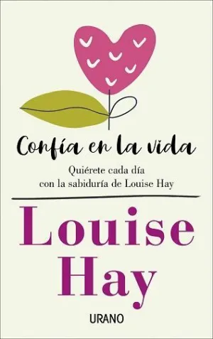 CONFÍA EN LA VIDA: QUIÉRETE CADA DÍA CON LA SABIDURÍA DE LOUISE HAY