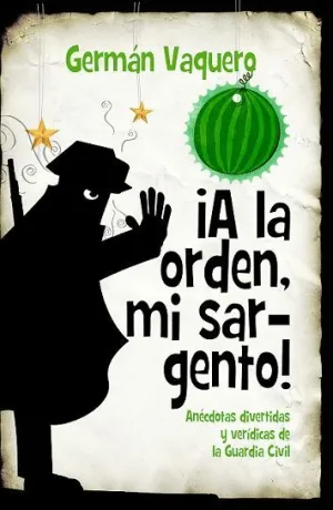 ¡A LA ORDEN, MI SARGENTO! : ANÉCDOTAS DIVERTIDAS Y VERÍDICAS DE LA GUARDIA CIVIL