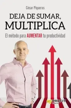 DEJA DE SUMAR, MULTIPLICA: EL MÉTODO PARA AUMENTAR TU PRODUCTIVIDAD