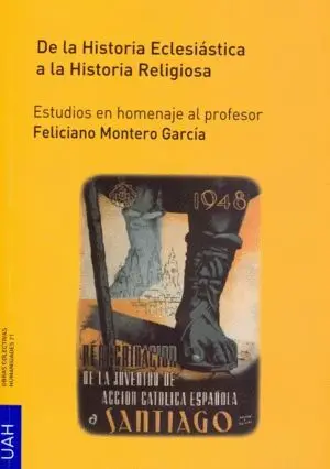 DE LA HISTORIA ECLESIÁSTICA A LA HISTORIA RELIGIOSA: ESTUDIOS EN HOMENAJE AL PROFESOR FELICIANO MONT