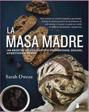 LA MASA MADRE: 100 RECETAS DE PAN RUSTICO FERMENTADO, DULCES, APERITIVOS Y OTROS