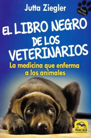 EL LIBRO NEGRO DE LOS VETERINARIOS: LA MEDICINA QUE ENFERMA A LOS ANIMALES