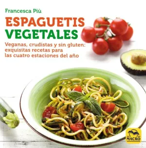 ESPAGUETIS VEGETALES. VEGANAS, CRUDISTAS Y SIN GLUTEN: EXQUISITAS RECETAS PARA LAS CUATRO ESTACIONES