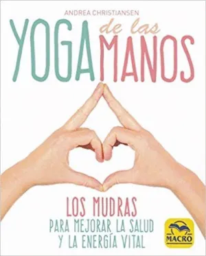 YOGA DE LAS MANOS: LOS MUDRAS PARA MEJORAR LA SALUD Y LA ENERGIA VITAL