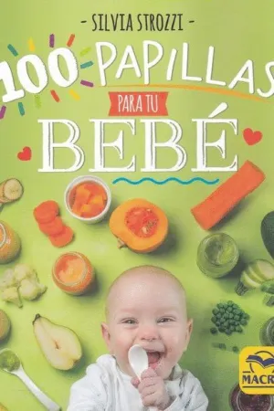 100 PAPILLAS PARA TU BEBE. MANUAL DE DESTETE Y RECETARIO DE COCINA VEGETARIANA PARA NIÑOS HASTA 1 AÑ