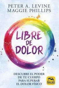 LIBRE DE DOLOR. DESCUBRE EL PODER DE TU CUERPO PARA SUPERAR EL DOLOR FISICO