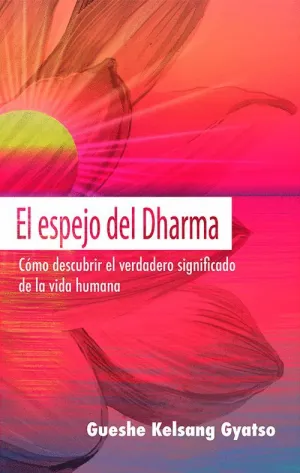 EL ESPEJO DEL DHARMA: CÓMO DESCUBRIR EL VERDADERO SIGNIFICADO DE LA VIDA HUMANA