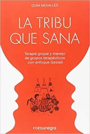 LA TRIBU QUE SANA: TERAPIA GRUPAL Y MANEJO DE GRUPOS TERAPÉUTICOS CON ENFOQUE GESTALT