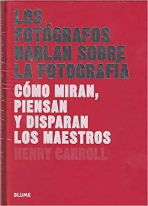 LOS FOTOGRAFOS HABLAN SOBRE LA FOTOGRAFIA: CÓMO MIRAN, PIENSAN Y DISPARAN LOS MAESTROS